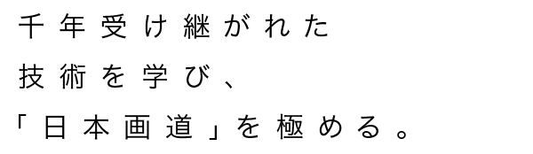 千年受け継がれた技術を学び、「日本画道」を極める。