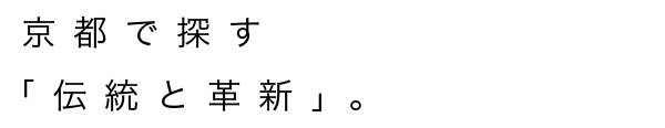 京都で探す「伝統と革新」。