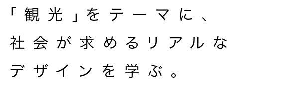 映像とグラフィックデザインを学び、「観光」という課題に取り組む。