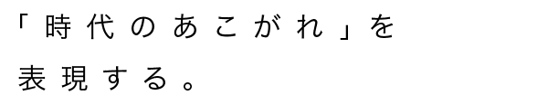 「時代のあこがれ」を表現する。