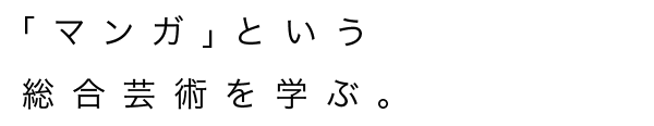 「マンガ」という総合芸術を学ぶ。