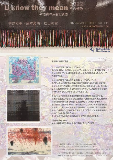 5/9～14 造形学科の宇野和幸教授と、卒業生の藤本光咲さん、松山彩実さんがSteps Gallery（東京）で「U know they mean 2022　～半透膜の反射と浸透～」を開催します。0
