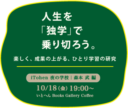 10/18森本武前学長が、いとへん Books Gallery Coffee(大阪市)で、トークイベント「iTohen夜の学校『人生を「独学」で乗り切ろう。—楽しく、成果の上がる、ひとり学習の研究』」を開催されます。0