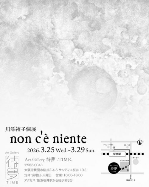 【3/25～3/29】川添裕子さん（2006年 京都嵯峨芸術大学卒）がArt Gallery 待夢 -TIME- （大阪）で個展「Non c’è niente」を開催されます。1