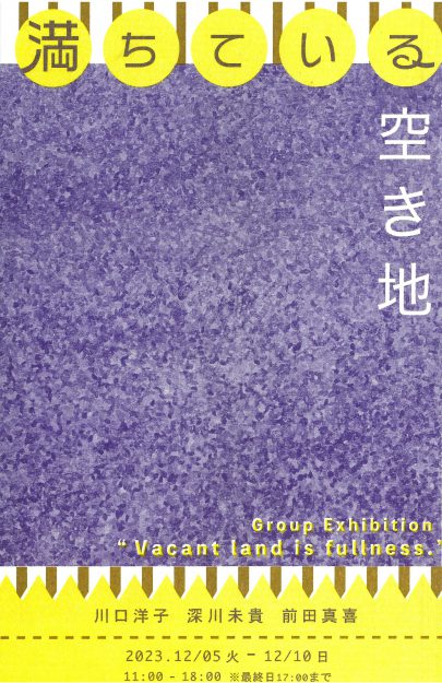 12/5～10 卒業生の川口洋子さん、深川未貴さん、前田真喜さんがアトリエみつしま（京都）でグループ展「満ちている空き地」を開催されます。0