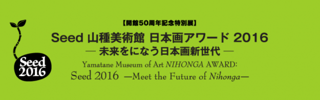 5/31～6/26教務助手北島文人さんが「Seed　山種美術館　日本画アワード2016」（東京)に出品します。0