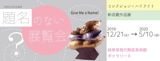 12/21~5/10造形学科 日野田崇教授が、岐阜県現代陶芸美術館「題名のない展覧会 Give Me a Name!」に出品します。0